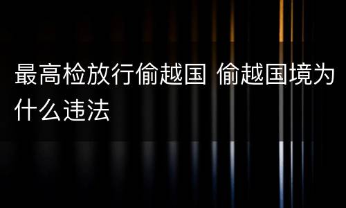 最高检放行偷越国 偷越国境为什么违法