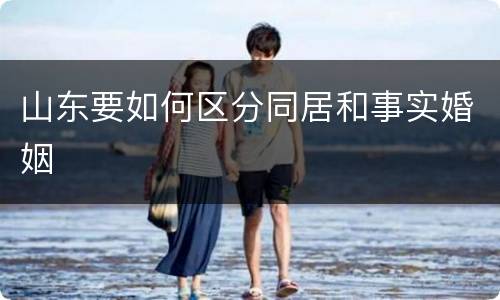 山东要如何区分同居和事实婚姻