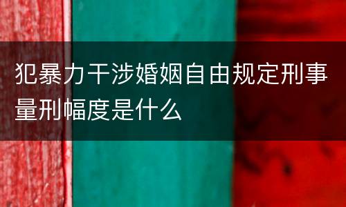犯暴力干涉婚姻自由规定刑事量刑幅度是什么