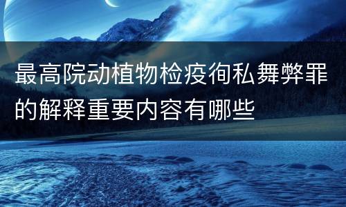 最高院动植物检疫徇私舞弊罪的解释重要内容有哪些