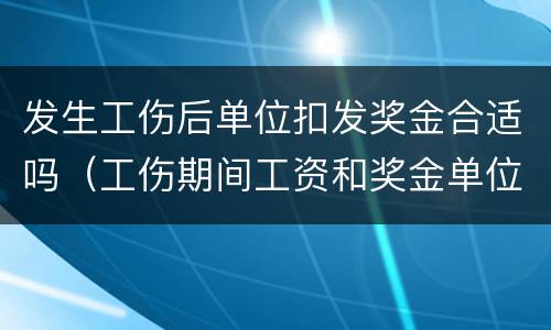 发生工伤后单位扣发奖金合适吗（工伤期间工资和奖金单位如何发放）