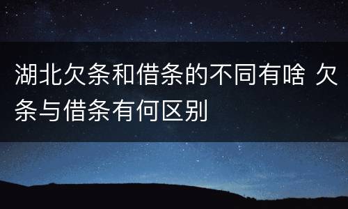 湖北欠条和借条的不同有啥 欠条与借条有何区别