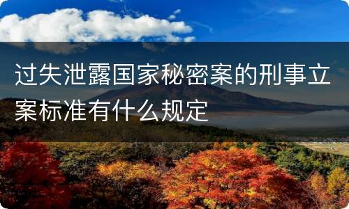 过失泄露国家秘密案的刑事立案标准有什么规定