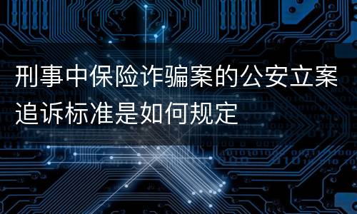 刑事中保险诈骗案的公安立案追诉标准是如何规定
