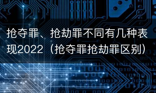 抢夺罪、抢劫罪不同有几种表现2022（抢夺罪抢劫罪区别）