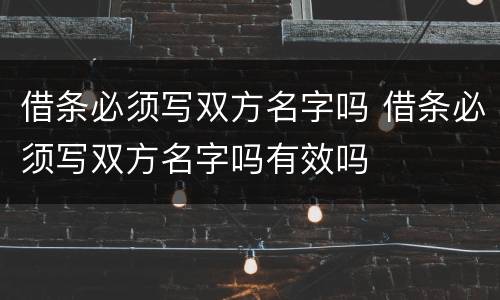 借条必须写双方名字吗 借条必须写双方名字吗有效吗