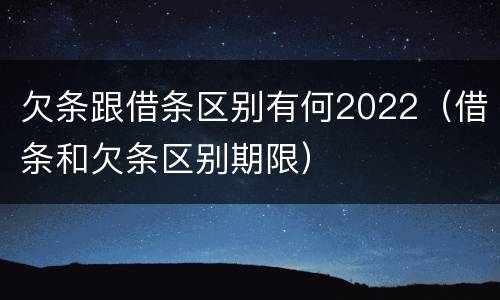 欠条跟借条区别有何2022（借条和欠条区别期限）