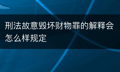 刑法故意毁坏财物罪的解释会怎么样规定