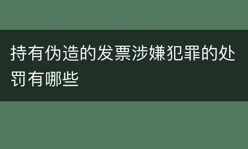 持有伪造的发票涉嫌犯罪的处罚有哪些