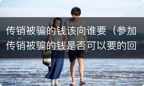 传销被骗的钱该向谁要（参加传销被骗的钱是否可以要的回来）