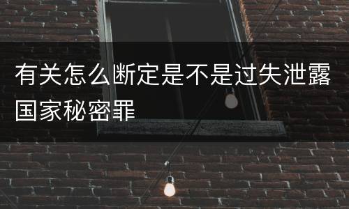 有关怎么断定是不是过失泄露国家秘密罪