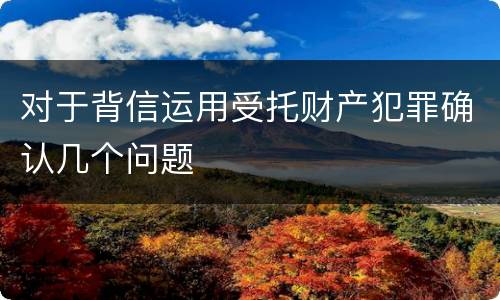 对于背信运用受托财产犯罪确认几个问题