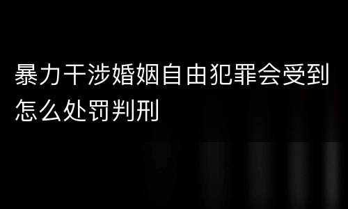 暴力干涉婚姻自由犯罪会受到怎么处罚判刑