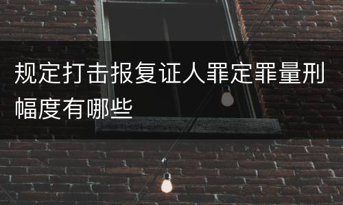 规定打击报复证人罪定罪量刑幅度有哪些