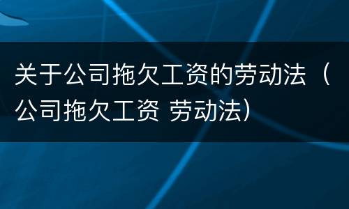 关于公司拖欠工资的劳动法（公司拖欠工资 劳动法）