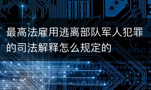 最高法雇用逃离部队军人犯罪的司法解释怎么规定的