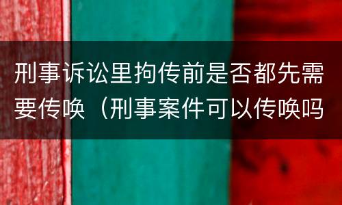 刑事诉讼里拘传前是否都先需要传唤（刑事案件可以传唤吗）