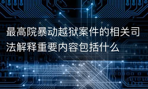 最高院暴动越狱案件的相关司法解释重要内容包括什么