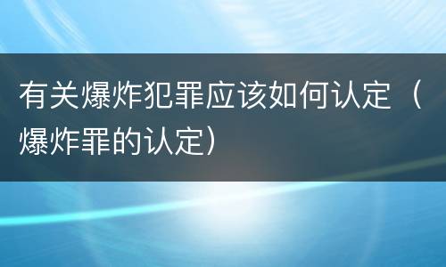 有关爆炸犯罪应该如何认定（爆炸罪的认定）
