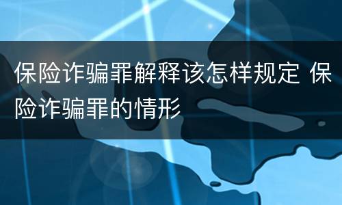 保险诈骗罪解释该怎样规定 保险诈骗罪的情形