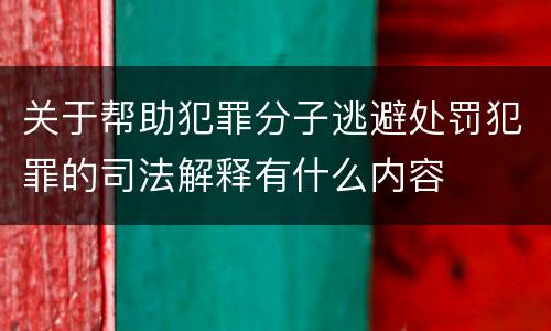 关于帮助犯罪分子逃避处罚犯罪的司法解释有什么内容