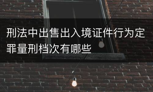 刑法中出售出入境证件行为定罪量刑档次有哪些