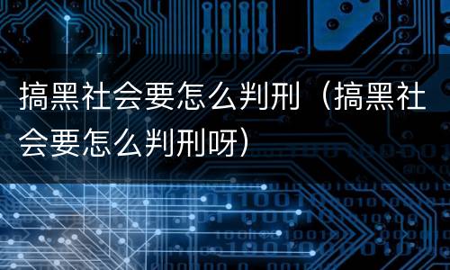 搞黑社会要怎么判刑（搞黑社会要怎么判刑呀）