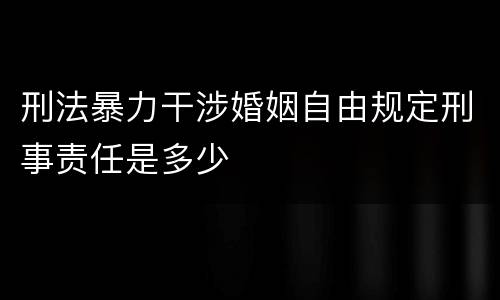 刑法暴力干涉婚姻自由规定刑事责任是多少