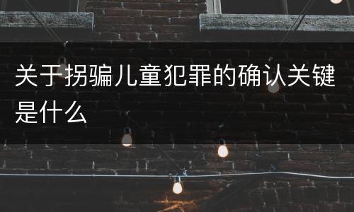 关于拐骗儿童犯罪的确认关键是什么
