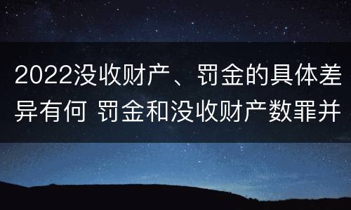 2022没收财产、罚金的具体差异有何 罚金和没收财产数罪并罚