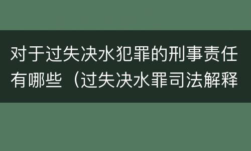 对于过失决水犯罪的刑事责任有哪些（过失决水罪司法解释）