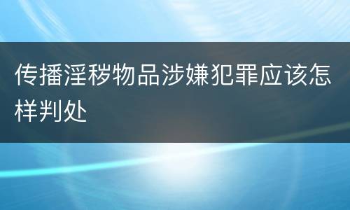 传播淫秽物品涉嫌犯罪应该怎样判处