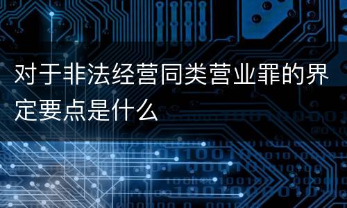 对于非法经营同类营业罪的界定要点是什么