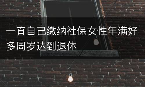 一直自己缴纳社保女性年满好多周岁达到退休