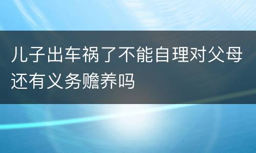 儿子出车祸了不能自理对父母还有义务赡养吗