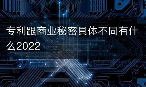 专利跟商业秘密具体不同有什么2022