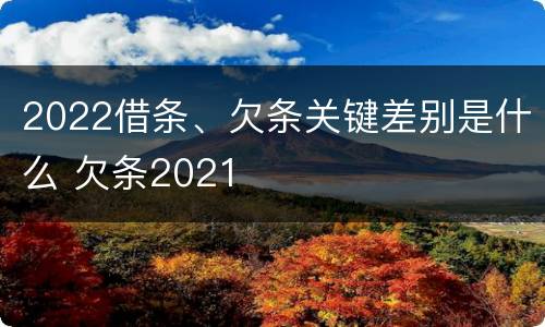 2022借条、欠条关键差别是什么 欠条2021