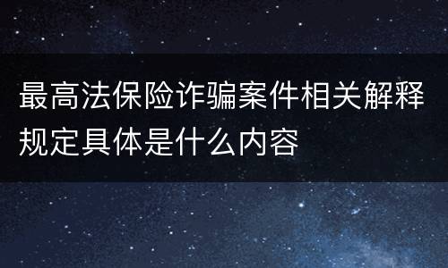 最高法保险诈骗案件相关解释规定具体是什么内容