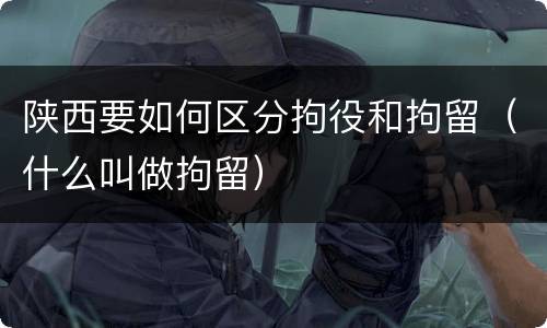 陕西要如何区分拘役和拘留（什么叫做拘留）