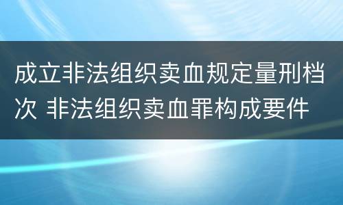 成立非法组织卖血规定量刑档次 非法组织卖血罪构成要件