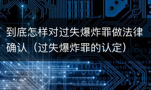 到底怎样对过失爆炸罪做法律确认（过失爆炸罪的认定）