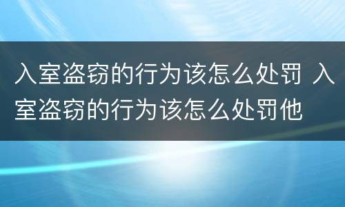 入室盗窃的行为该怎么处罚 入室盗窃的行为该怎么处罚他