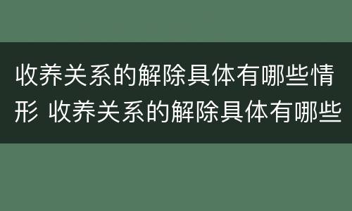 收养关系的解除具体有哪些情形 收养关系的解除具体有哪些情形之一