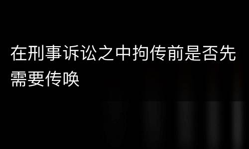 在刑事诉讼之中拘传前是否先需要传唤