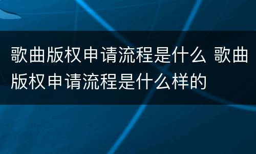 歌曲版权申请流程是什么 歌曲版权申请流程是什么样的
