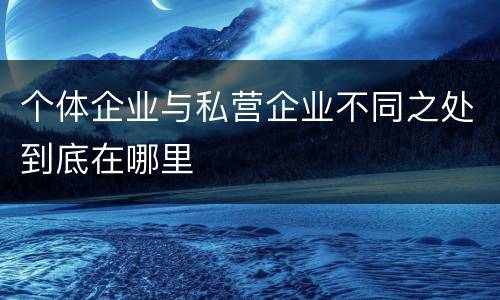 个体企业与私营企业不同之处到底在哪里