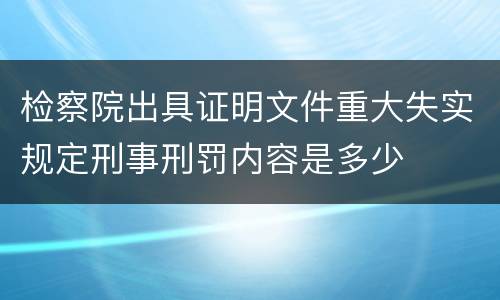 检察院出具证明文件重大失实规定刑事刑罚内容是多少