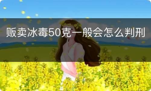 贩卖冰毒50克一般会怎么判刑