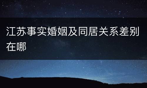 江苏事实婚姻及同居关系差别在哪