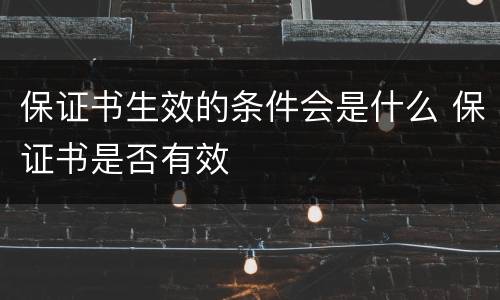 保证书生效的条件会是什么 保证书是否有效